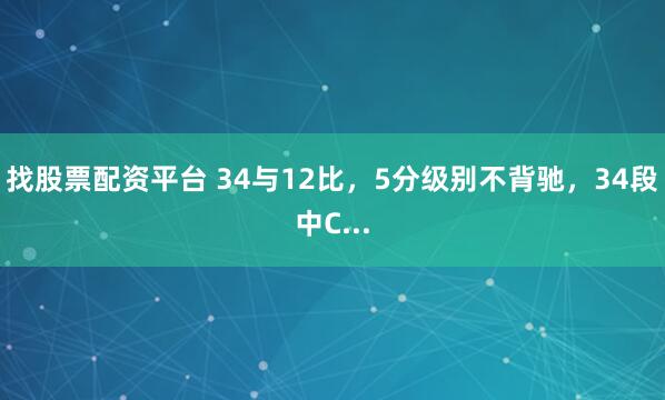 找股票配资平台 34与12比，5分级别不背驰，34段中C...