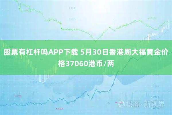 股票有杠杆吗APP下载 5月30日香港周大福黄金价格37060港币/两
