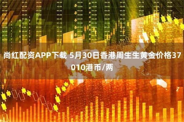 尚红配资APP下载 5月30日香港周生生黄金价格37010港币/两