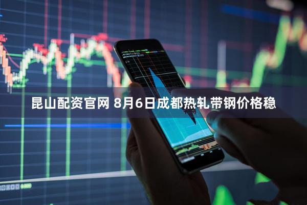 昆山配资官网 8月6日成都热轧带钢价格稳
