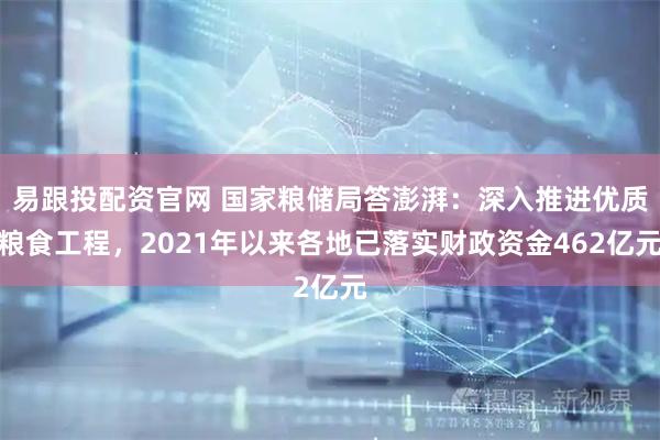易跟投配资官网 国家粮储局答澎湃:深入推进优质粮食工程,2021年以来各地已落实财政资金462亿元