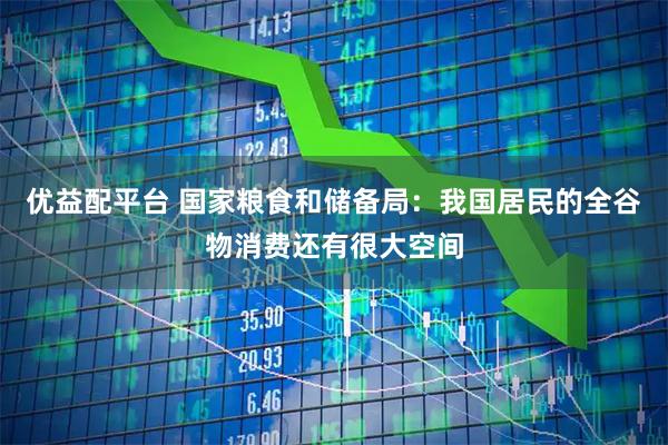 优益配平台 国家粮食和储备局:我国居民的全谷物消费还有很大空间