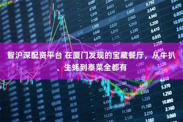 智沪深配资平台 在厦门发现的宝藏餐厅,从牛扒、生蚝到泰菜全都有